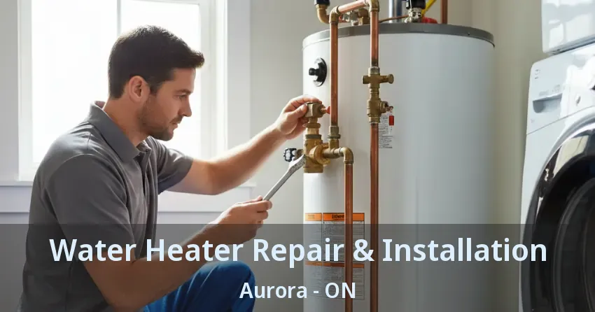 Water Heater Repair & Installation Aurora - ON